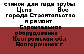 станок для гида трубы  › Цена ­ 30 000 - Все города Строительство и ремонт » Строительное оборудование   . Костромская обл.,Волгореченск г.